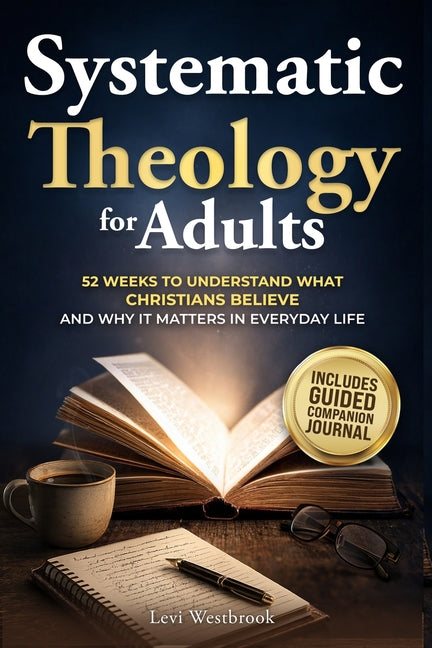 Clear Systematic Theology for Adults: 52 Weeks to Understand What Christians Believe and Why It Matters in Everyday Life by Westbrook, Levi
