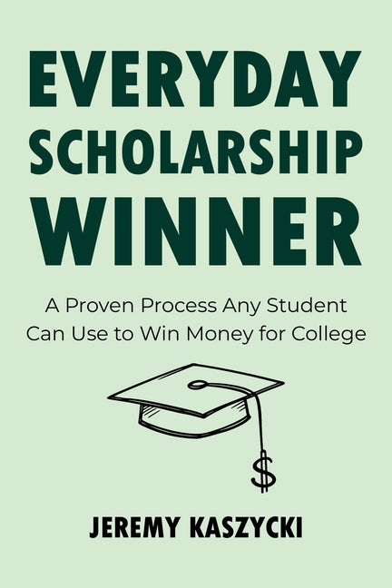 Everyday Scholarship Winner: A Proven Process Any Student Can Use to Win Money for College by Kaszycki, Jeremy