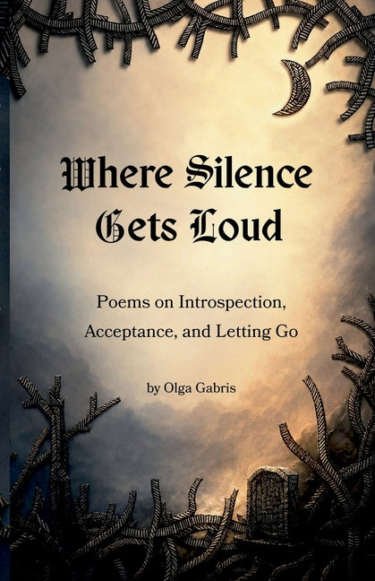 Where Silence Gets Loud: Poems on Introspection, Acceptance, and Letting Go: Poems on Introspection, Acceptance, and Letting Go by Gabris, Olga