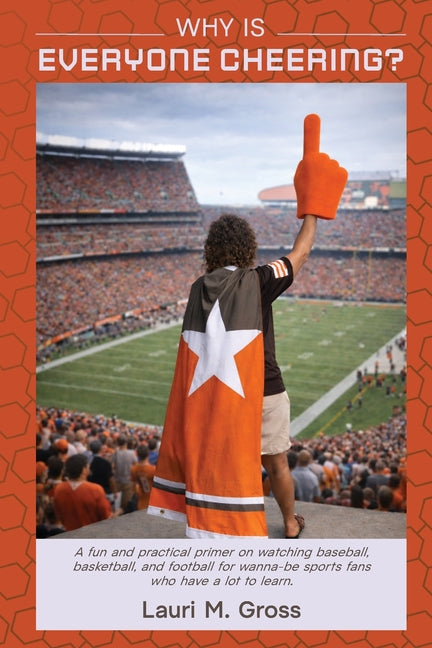 Why Is Everyone Cheering?: A fun and practical primer on watching baseball, basketball, and football for wanna-be sports fans who have a lot to learn. by Gross, Lauri M.