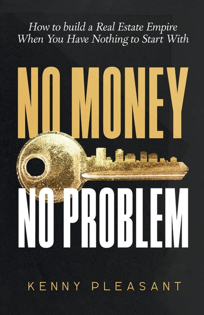 No Money No Problem: How to Build a Real Estate Empire When You Have Nothing to Start with by Pleasant, Kenny
