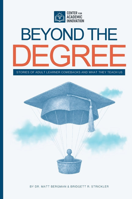 Beyond the Degree: Stories of Adult Learner Comebacks and What They Teach Us: Stories of Adult Learner Comebacks and What They Teach Us by Bergman, Matt