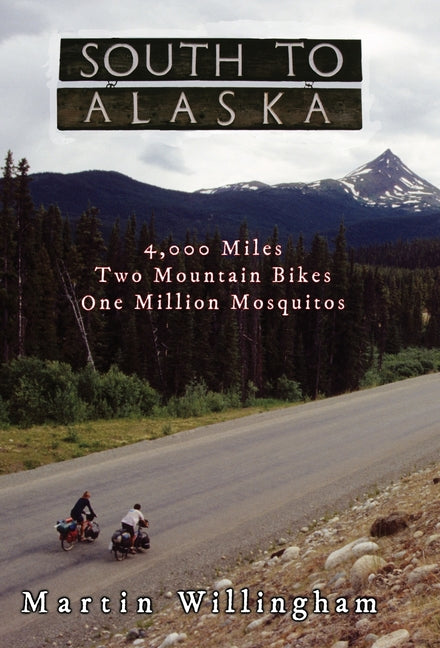 South to Alaska: 4,000 Miles, Two Mountain Bikes, One Million Mosquitoes by Willingham, Martin