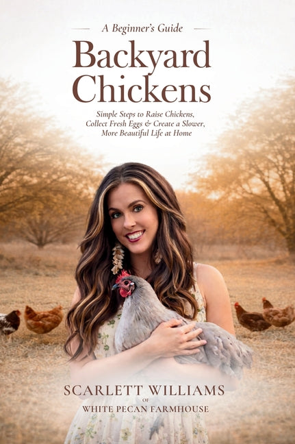 Backyard Chickens: Simple Steps to Raise Chickens, Collect Fresh Eggs & Create a Slower, More Beautiful Life At Home