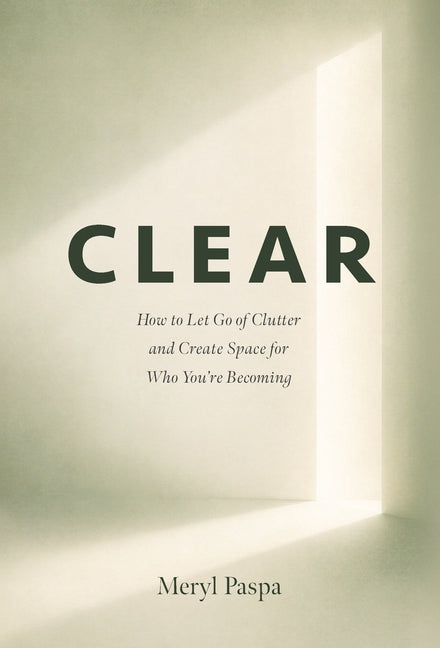Clear: How to Let Go of Clutter and Create Space for Who You're Becoming by Paspa, Meryl