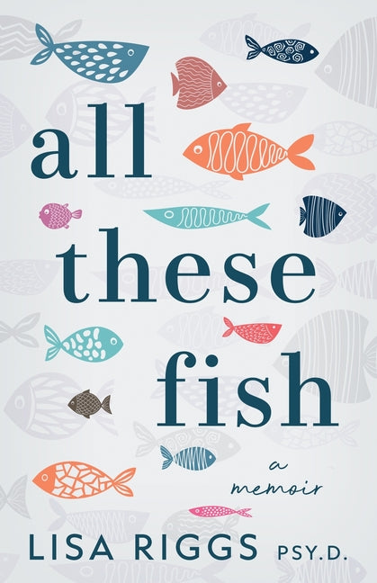 All These Fish: A Memoir by Riggs, Psy D. Lisa
