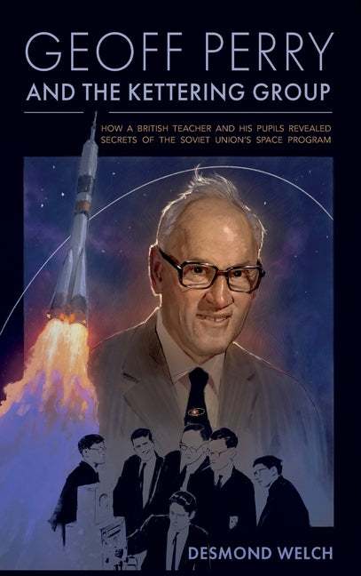 Geoff Perry and the Kettering Group: How a British teacher and his pupils revealed secrets of the Soviet Union's space program by Welch, Desmond
