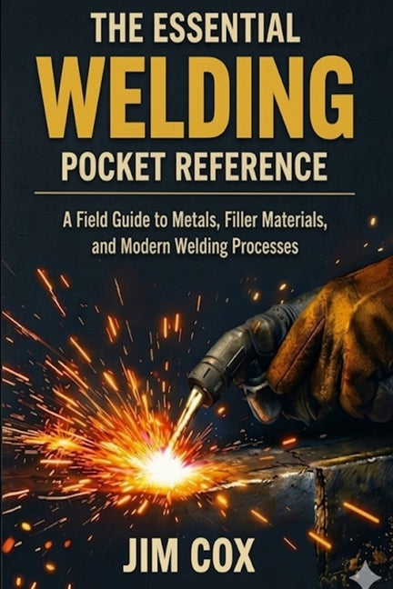 The Essential Welding Pocket Reference: A Field Guide to Metals, Filler Materials, and Modern Welding Processes by Cox, James A.