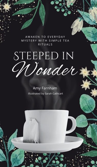 Steeped in Wonder: Awaken to Everyday Mystery with Simple Tea Rituals