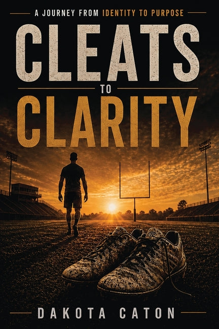 Cleats To Clarity: A Journey From Identity to Purpose by Caton, Dakota