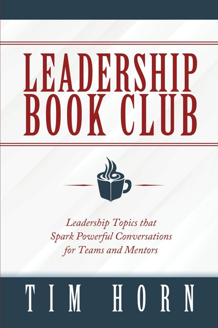 Leadership Book Club: Leadership Topics that Spark Powerful Conversations for Teams and Mentors by Horn, Tim