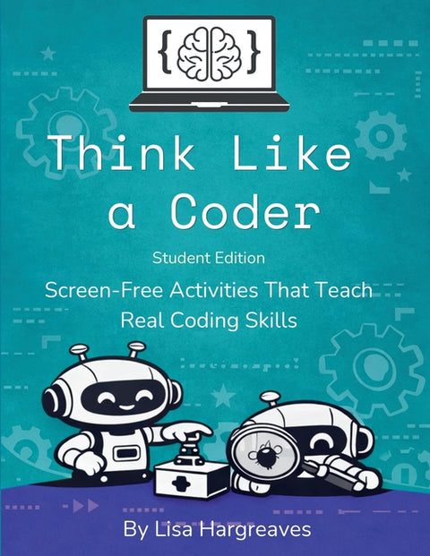 Think Like a Coder: Student Edition: Screen-Free Activities That Teach Real Coding Skills by Hargreaves, Lisa