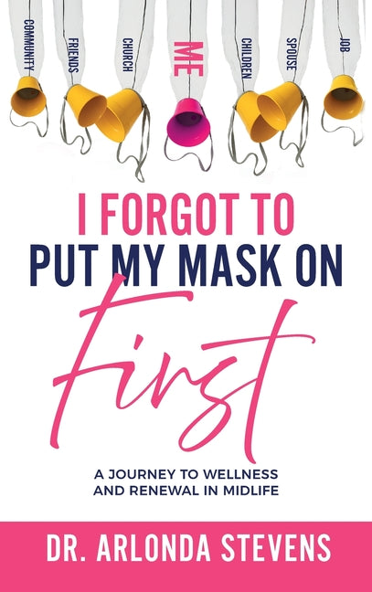 I Forgot To Put My Mask On First A Journey to Wellness and Renewal In Midlife by Stevens, Arlonda