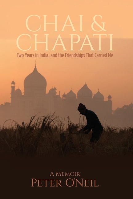 Chai & Chapati: Two Years in India, and the Friendships That Carried Me by O'Neil, Peter