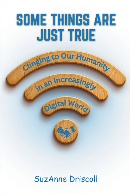 Some Things are Just True: Clinging to Our Humanity in an Increasingly Digital World by Driscoll, SuzAnne