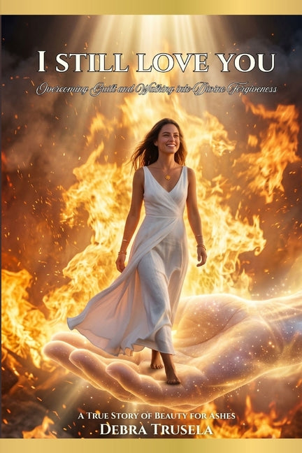 I Still Love You: Overcoming Guilt and Walking into Divine Forgiveness by Trusela, Debra
