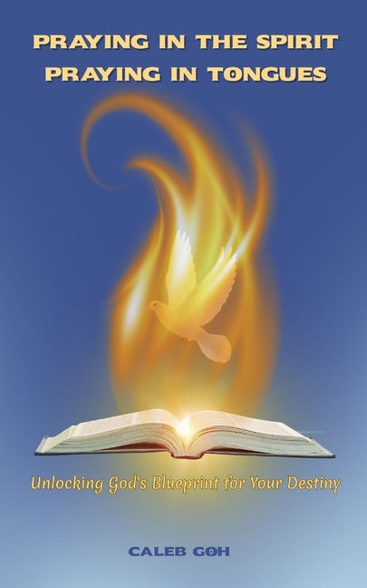 Praying in the Spirit, Praying in Tongues by Goh, Caleb