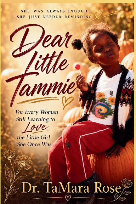 Dear Little Tammie: For Every Woman Still Learning to Love the Little Girl She Once Was by Rose, Tamara