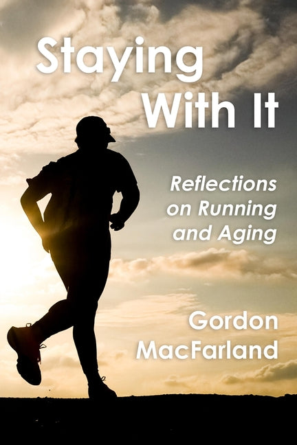 Staying With It: Reflections on Running and Aging by Macfarland, Gordon