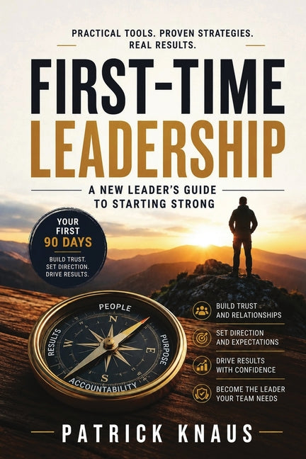 First-Time Leadership: A New Leader's Guide to Starting Strong by Knaus, Patrick