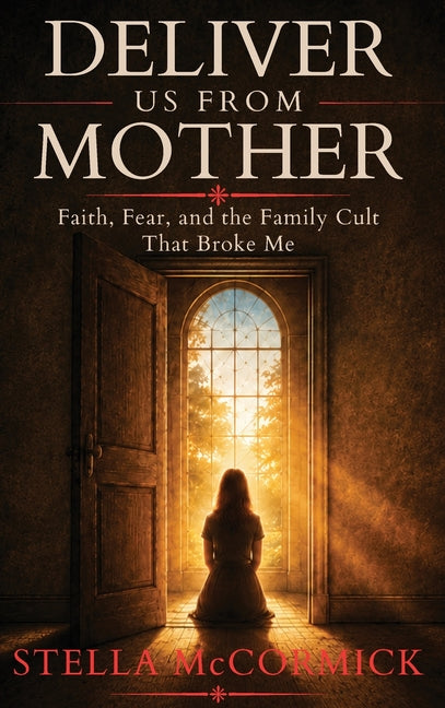 Deliver Us From Mother: Faith, Fear, and the Family Cult That Broke Me by McCormick, Stella