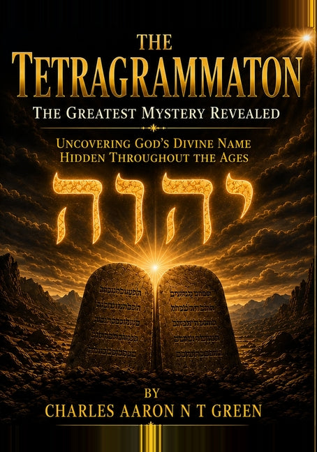 The Tetragrammaton The Greatest Mystery Revealed: Uncovering God's Divine Name Hidden Throughout The Ages by Green, Charles Aaron N. T.