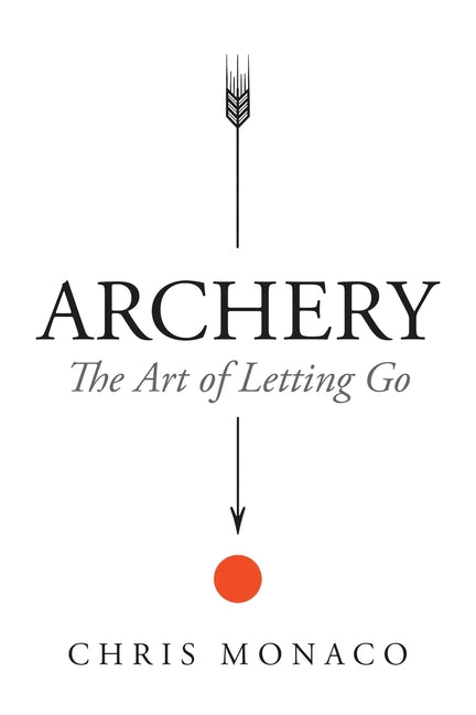 Archery: The Art of Letting Go by Monaco, Chris