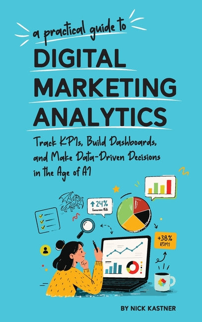 A Practical Guide to Digital Marketing Analytics by Kastner, Nick