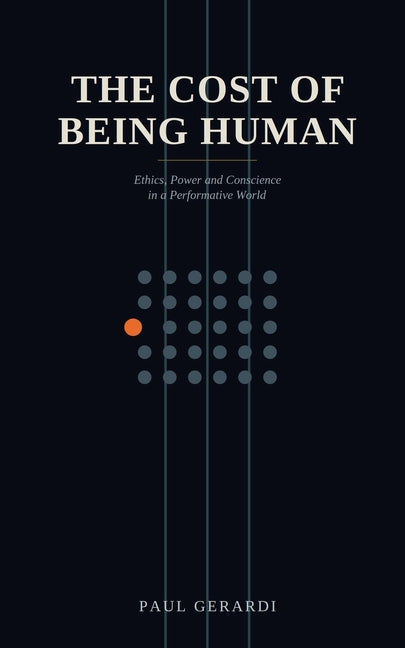 The Cost of Being Human: Ethics, Power and Conscience in a Performative World by Gerardi, Paul