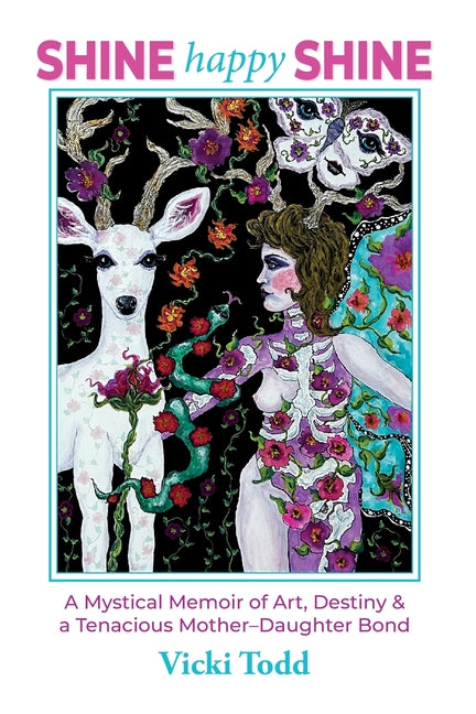 Shine Happy Shine: A Mystical Memoir of Art, Destiny and a Tenacious Mother-Daughter Bond by Todd, Vicki