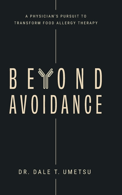 Beyond Avoidance: A Physician's Pursuit to Transform Food Allergy Therapy by Umetsu, Dale T.