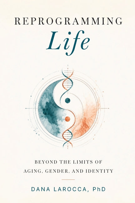 Reprogramming Life: Beyond the Limits of Aging, Gender, and Identity by Larocca, Dana