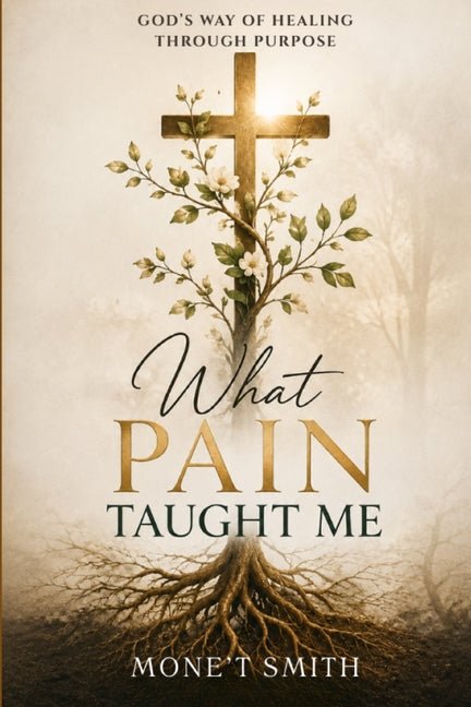 What Pain Taught Me " God's Way of Healing Through Purpose" by Smith, Mone't