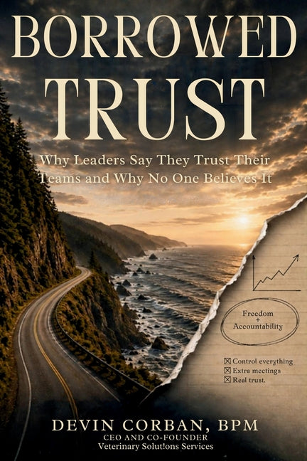 Borrowed Trust: Why Leaders Say They Trust Their Teams and Why No One Believes It by Corban, Devin