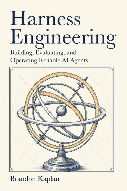 Harness Engineering: Building, Evaluating, and Operating Reliable AI Agents by Kaplan, Brandon