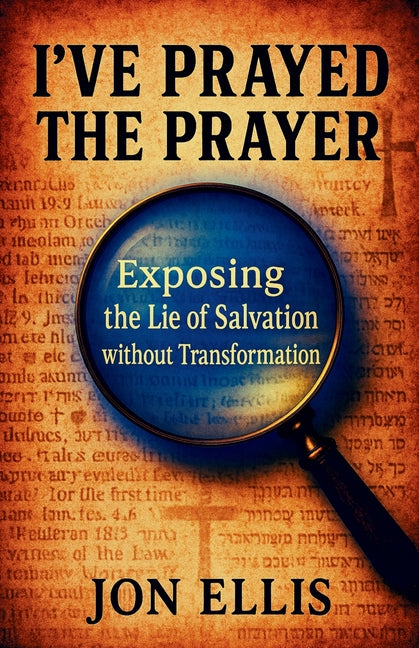 I've Prayed the Prayer: Exposing the Lie of Salvation without Transformation