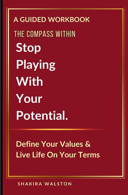 The Compass Within: Stop Playing With Your Potential. Define Your Values & Live Life On Your Terms