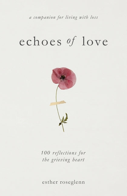 Echoes of Love: 100 Reflections for the Grieving Heart: Gentle Support for Grief and Life After the Loss of a Loved One: 100 Reflections for the Griev