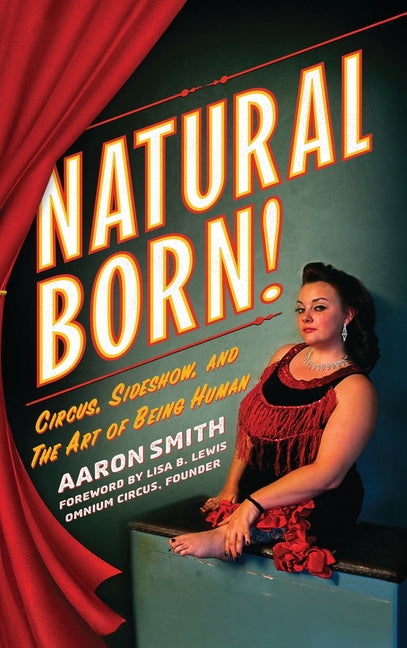 Natural Born! Circus, Sideshow and the Art of Being Human by Smith, Aaron