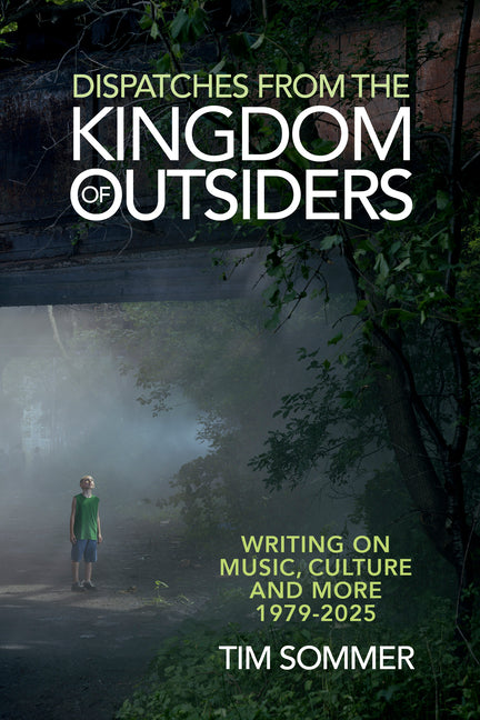 Dispatches from the Kingdom of Outsiders: Writing on Music, Culture and More 1979-2025