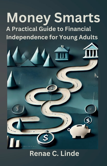 Money Smarts: A Practical Guide to Financial Independence for Young Adults