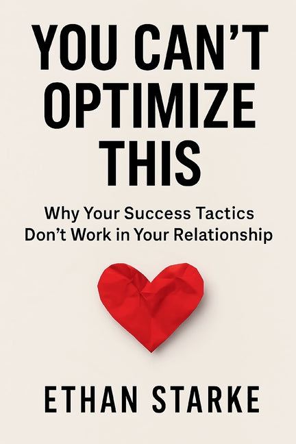 You Can't Optimize This: Why Your Success Tactics Don't Work in Your Relationship