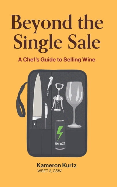 Beyond The Single Sale A Chefs Guide To Selling Wine: How Thirty Years Of Kitchen Hospitality Became The Secret To Wine Sales Success by Kurtz, Kameron