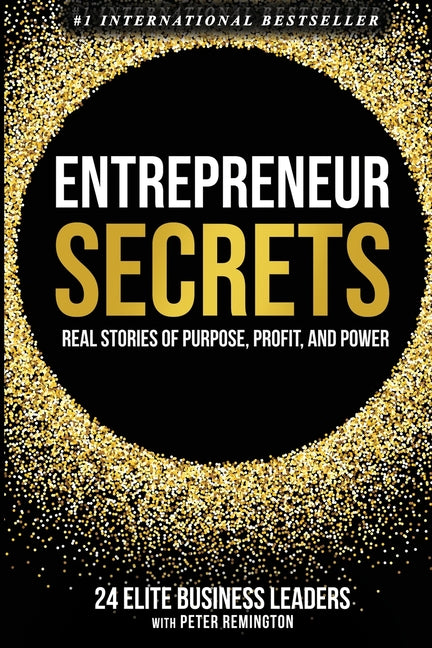 Entrepreneur Secrets: Real Stories of Purpose, Profit, and Power