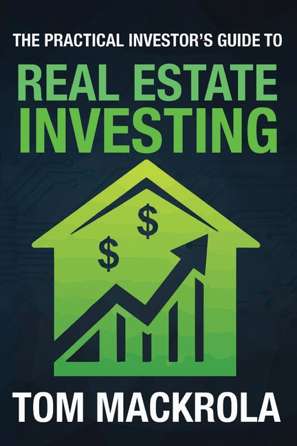 The Practical Investor's Guide to Real Estate Investing by Mackrola, Tom