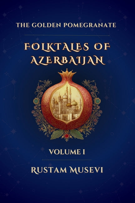 The Golden Pomegranate Folktales of Azerbaijan Volume I: Folktales of Azerbaijan Volume I: A Modern Retelling of Timeless Azerbaijani Folktales