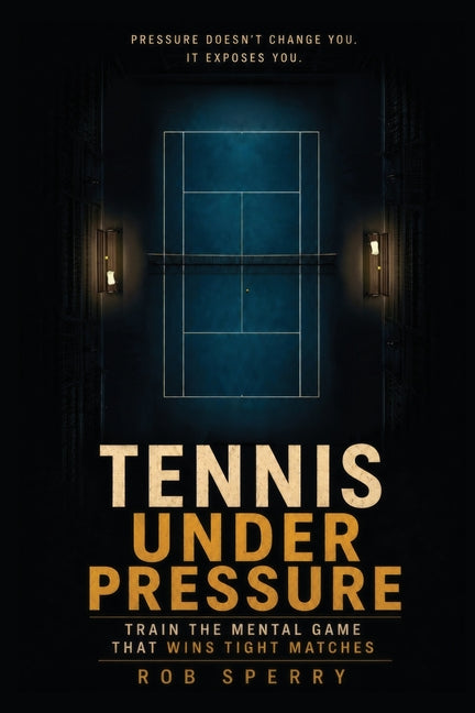 Tennis Under Pressure: Train the Mental Game That Wins Tight Matches