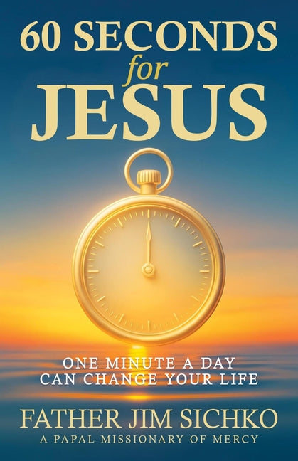 60 Seconds for Jesus: One Minute a Day Can Change Your Life by Sichko, Father Jim