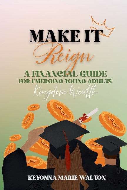 Make It Reign: A Financial Guide for Emerging Adults: Kingdom Wealth Principles