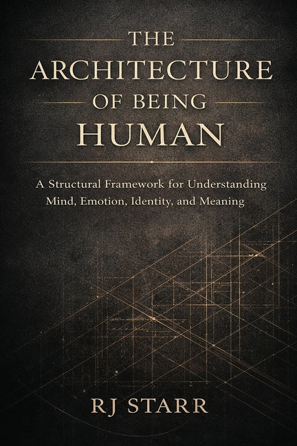 The Architecture of Being Human: A Structural Framework for Understanding Mind, Emotion, Identity, and Meaning